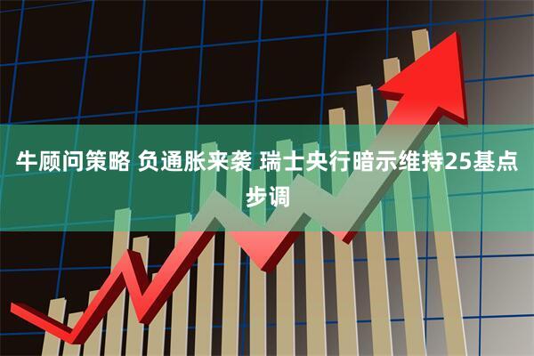 牛顾问策略 负通胀来袭 瑞士央行暗示维持25基点步调