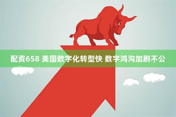 配资658 美国数字化转型快 数字鸿沟加剧不公