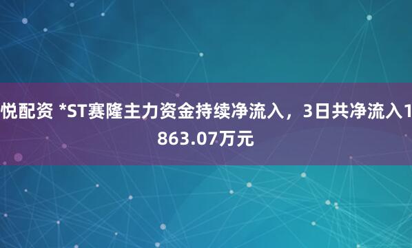 悦配资 *ST赛隆主力资金持续净流入,3日共净流入1863.07万元