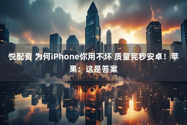 悦配资 为何iPhone你用不坏 质量完秒安卓!苹果:这是答案