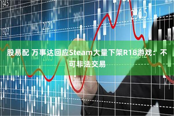 股易配 万事达回应Steam大量下架R18游戏：不可非法交易