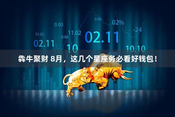 犇牛聚财 8月，这几个星座务必看好钱包！