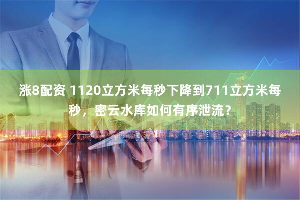涨8配资 1120立方米每秒下降到711立方米每秒，密云水库如何有序泄流？