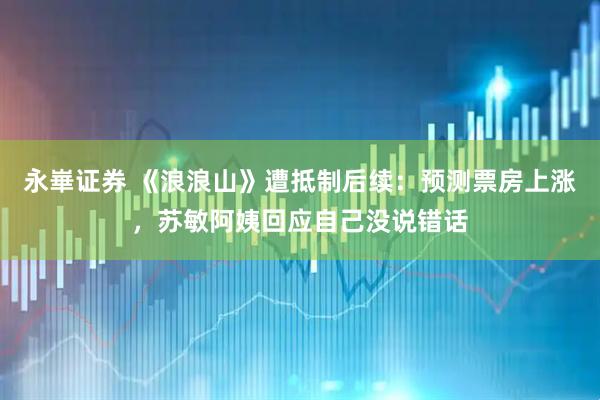 永崋证券 《浪浪山》遭抵制后续:预测票房上涨,苏敏阿姨回应自己没说错话