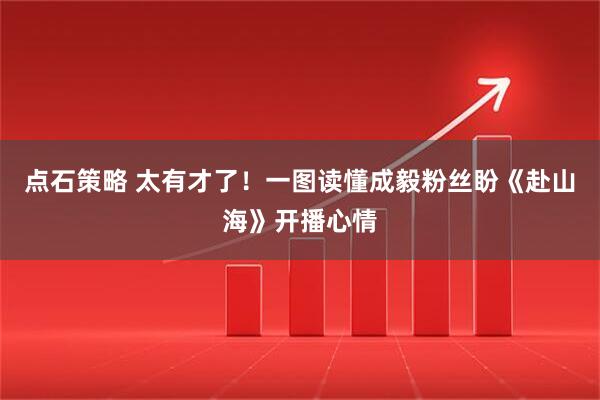 点石策略 太有才了！一图读懂成毅粉丝盼《赴山海》开播心情