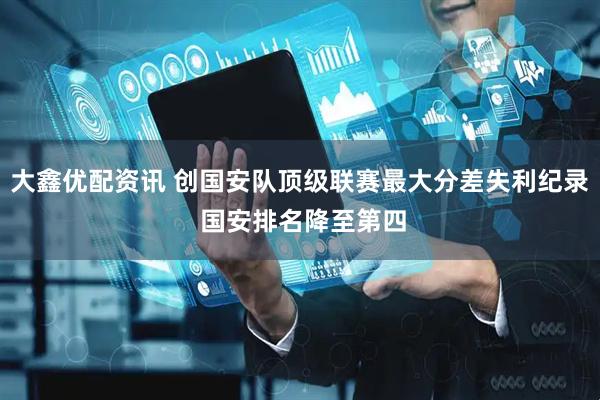 大鑫优配资讯 创国安队顶级联赛最大分差失利纪录 国安排名降至第四