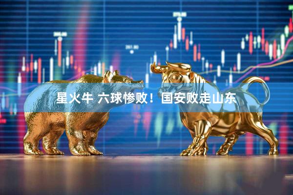 星火牛 六球惨败！国安败走山东