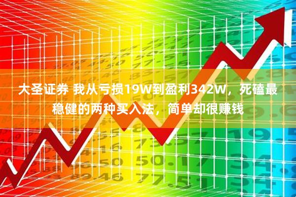 大圣证券 我从亏损19W到盈利342W，死磕最稳健的两种买入法，简单却很赚钱