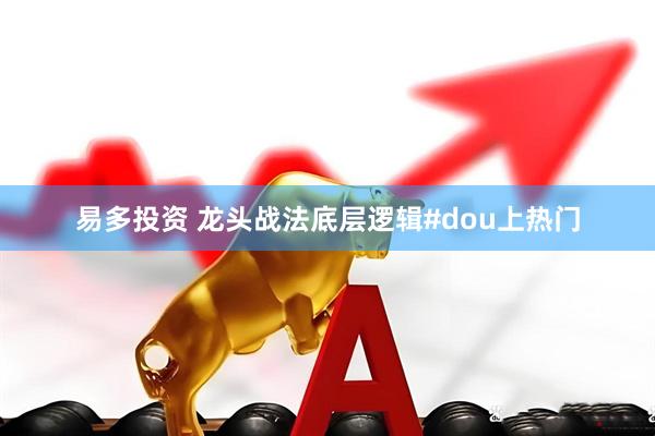 易多投资 龙头战法底层逻辑#dou上热门