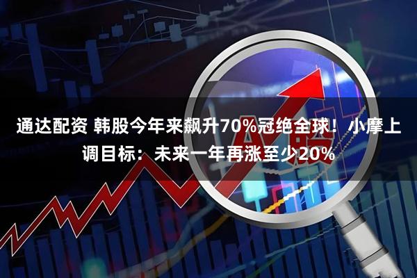 通达配资 韩股今年来飙升70%冠绝全球!小摩上调目标:未来一年再涨至少20%