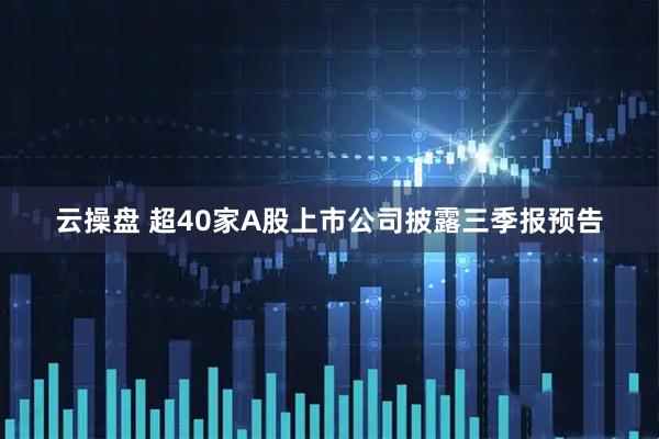 云操盘 超40家A股上市公司披露三季报预告