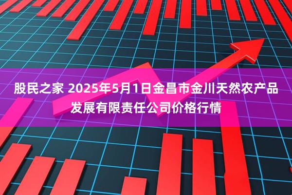 股民之家 2025年5月1日金昌市金川天然农产品发展有限责任公司价格行情