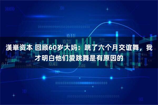 漢崋资本 回顾60岁大妈：跳了六个月交谊舞，我才明白他们爱跳舞是有原因的