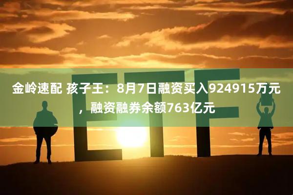 金岭速配 孩子王:8月7日融资买入924915万元,融资融券余额763亿元